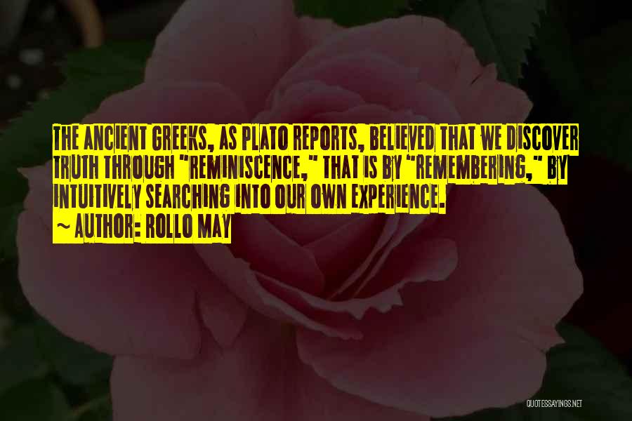 Rollo May Quotes: The Ancient Greeks, As Plato Reports, Believed That We Discover Truth Through Reminiscence, That Is By Remembering, By Intuitively Searching