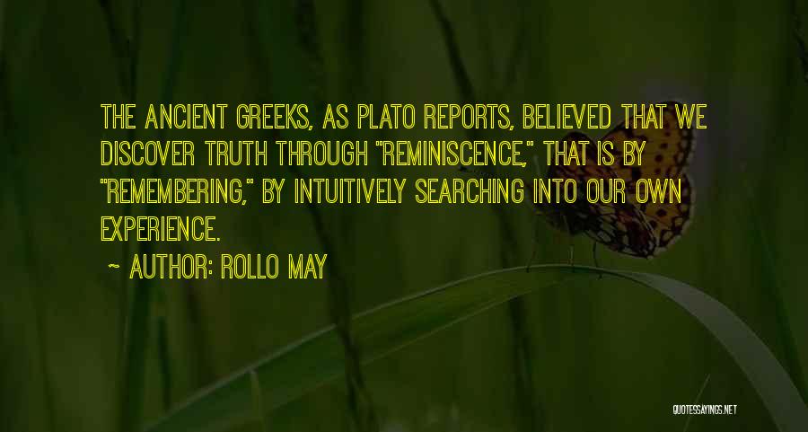 Rollo May Quotes: The Ancient Greeks, As Plato Reports, Believed That We Discover Truth Through Reminiscence, That Is By Remembering, By Intuitively Searching
