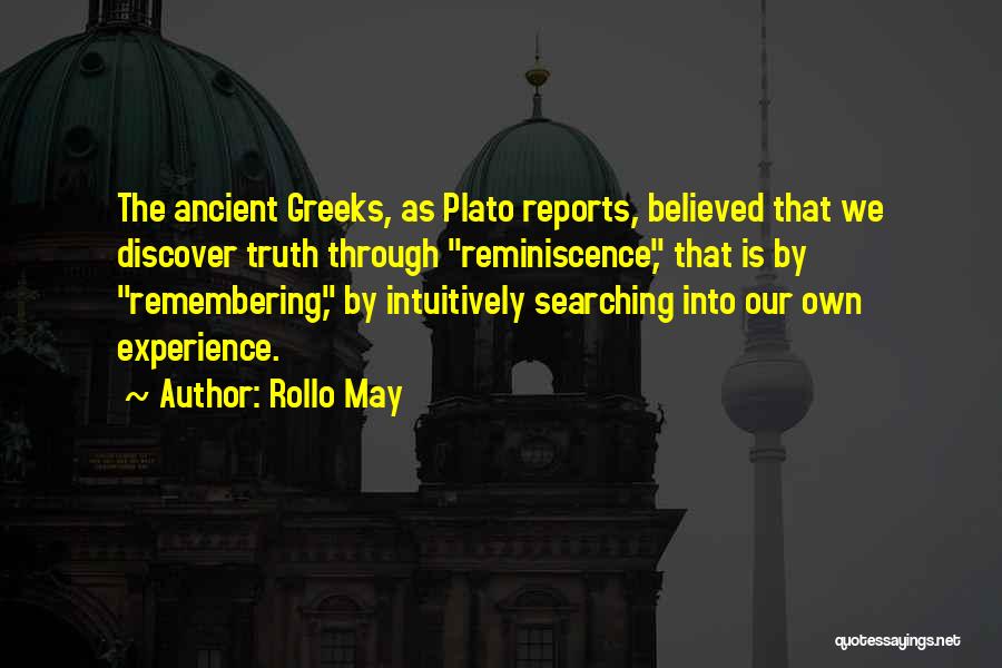 Rollo May Quotes: The Ancient Greeks, As Plato Reports, Believed That We Discover Truth Through Reminiscence, That Is By Remembering, By Intuitively Searching
