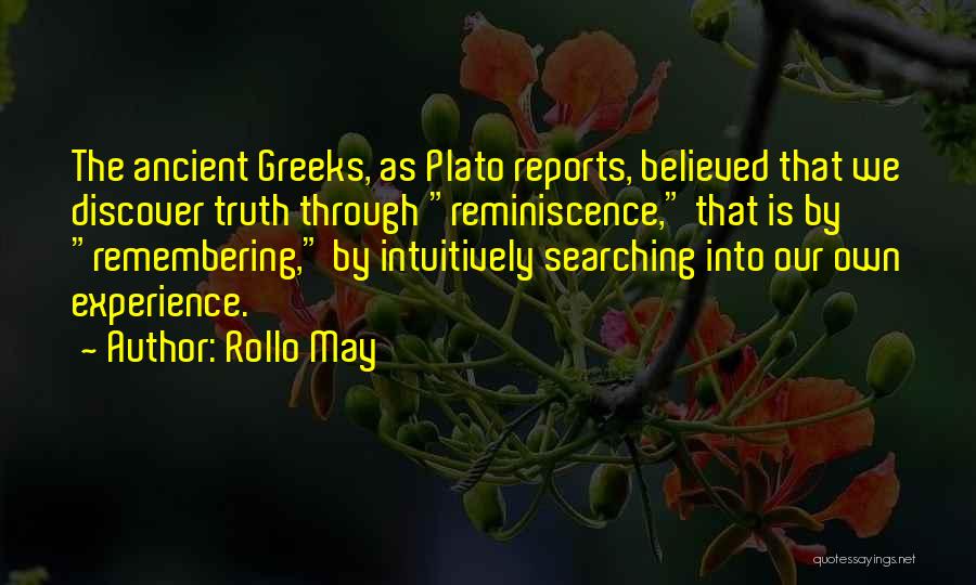 Rollo May Quotes: The Ancient Greeks, As Plato Reports, Believed That We Discover Truth Through Reminiscence, That Is By Remembering, By Intuitively Searching