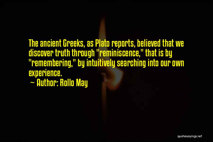 Rollo May Quotes: The Ancient Greeks, As Plato Reports, Believed That We Discover Truth Through Reminiscence, That Is By Remembering, By Intuitively Searching