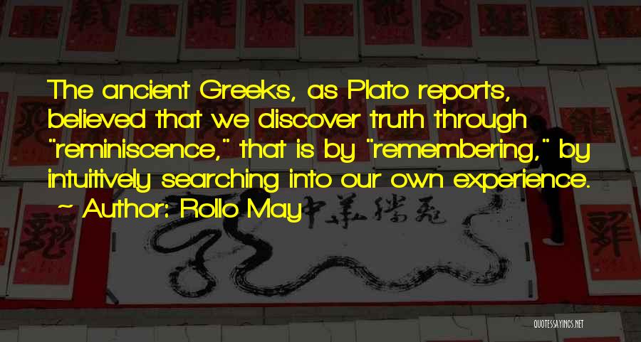 Rollo May Quotes: The Ancient Greeks, As Plato Reports, Believed That We Discover Truth Through Reminiscence, That Is By Remembering, By Intuitively Searching