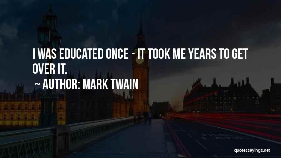 Mark Twain Quotes: I Was Educated Once - It Took Me Years To Get Over It.