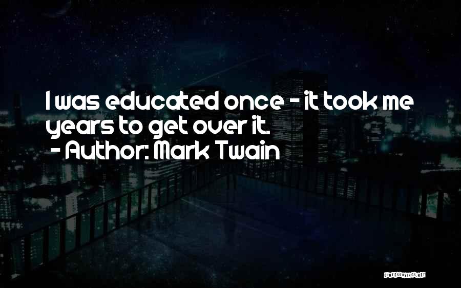 Mark Twain Quotes: I Was Educated Once - It Took Me Years To Get Over It.