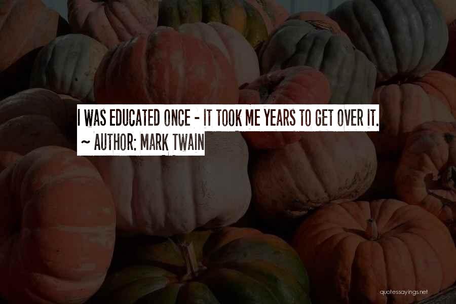 Mark Twain Quotes: I Was Educated Once - It Took Me Years To Get Over It.