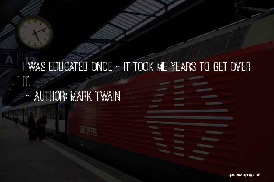 Mark Twain Quotes: I Was Educated Once - It Took Me Years To Get Over It.