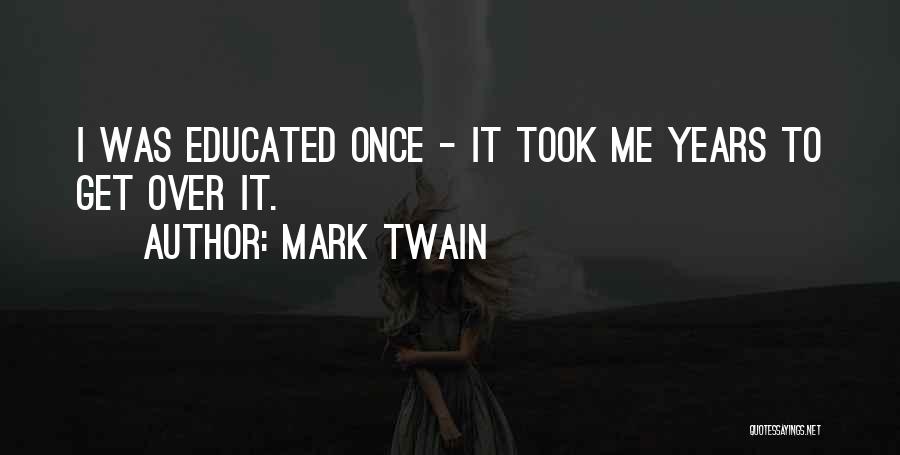 Mark Twain Quotes: I Was Educated Once - It Took Me Years To Get Over It.