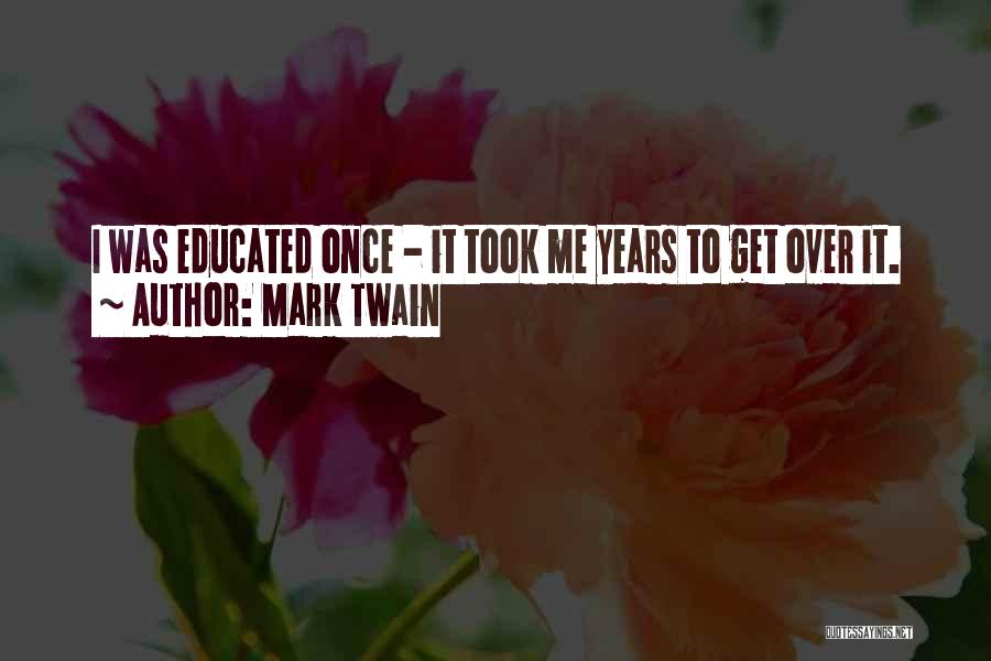 Mark Twain Quotes: I Was Educated Once - It Took Me Years To Get Over It.