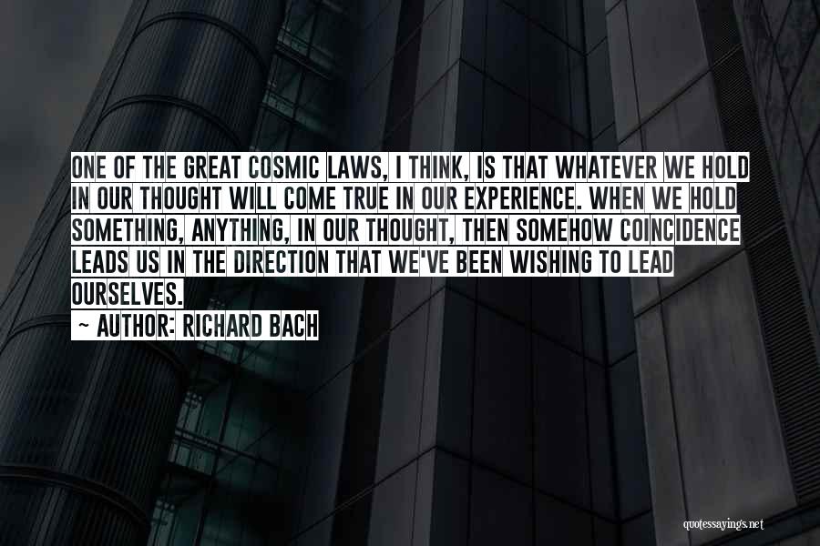 Richard Bach Quotes: One Of The Great Cosmic Laws, I Think, Is That Whatever We Hold In Our Thought Will Come True In