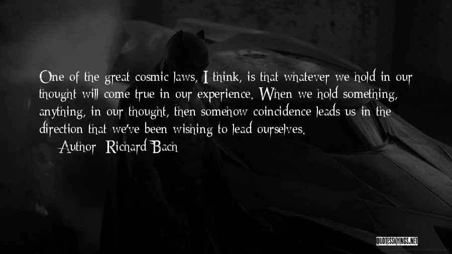Richard Bach Quotes: One Of The Great Cosmic Laws, I Think, Is That Whatever We Hold In Our Thought Will Come True In