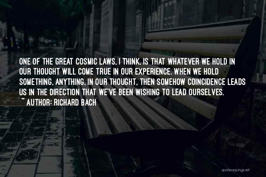 Richard Bach Quotes: One Of The Great Cosmic Laws, I Think, Is That Whatever We Hold In Our Thought Will Come True In