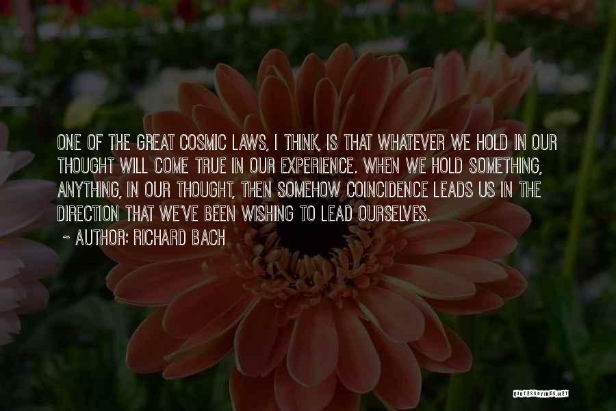 Richard Bach Quotes: One Of The Great Cosmic Laws, I Think, Is That Whatever We Hold In Our Thought Will Come True In