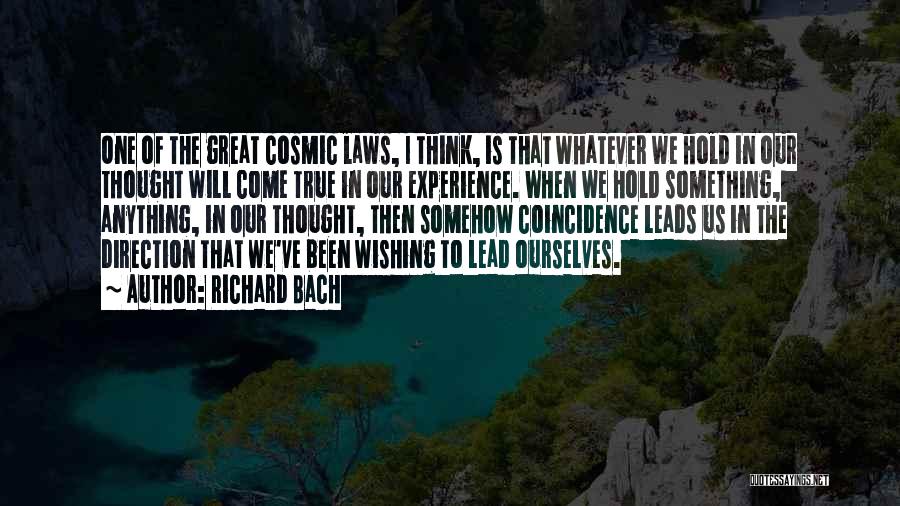 Richard Bach Quotes: One Of The Great Cosmic Laws, I Think, Is That Whatever We Hold In Our Thought Will Come True In