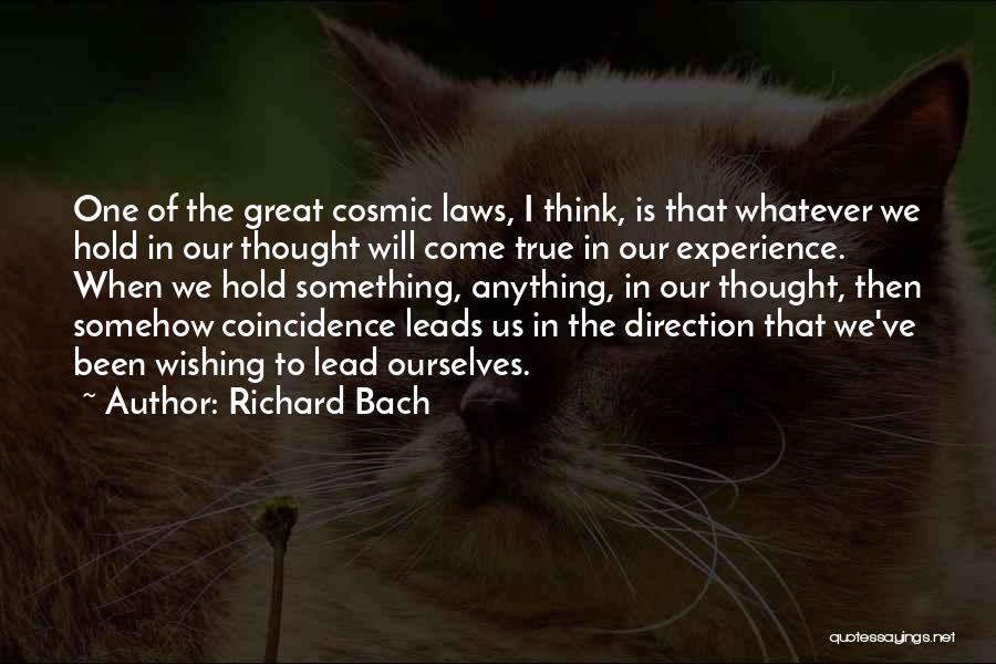 Richard Bach Quotes: One Of The Great Cosmic Laws, I Think, Is That Whatever We Hold In Our Thought Will Come True In