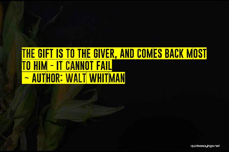 Walt Whitman Quotes: The Gift Is To The Giver, And Comes Back Most To Him - It Cannot Fail