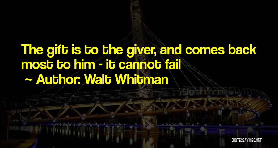 Walt Whitman Quotes: The Gift Is To The Giver, And Comes Back Most To Him - It Cannot Fail