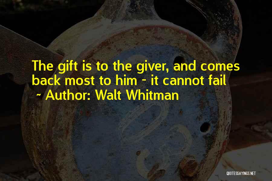 Walt Whitman Quotes: The Gift Is To The Giver, And Comes Back Most To Him - It Cannot Fail