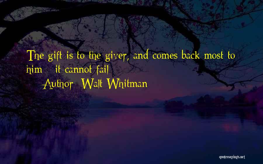 Walt Whitman Quotes: The Gift Is To The Giver, And Comes Back Most To Him - It Cannot Fail