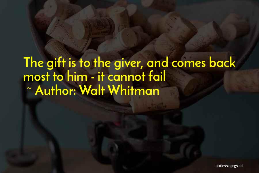 Walt Whitman Quotes: The Gift Is To The Giver, And Comes Back Most To Him - It Cannot Fail