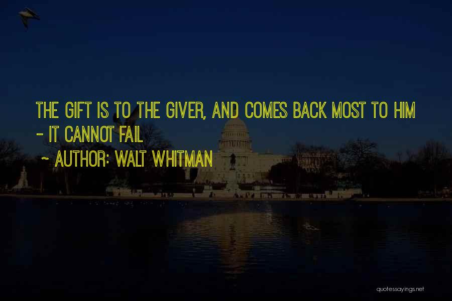 Walt Whitman Quotes: The Gift Is To The Giver, And Comes Back Most To Him - It Cannot Fail