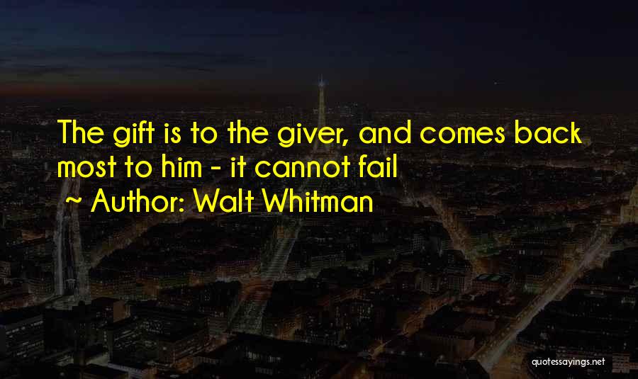 Walt Whitman Quotes: The Gift Is To The Giver, And Comes Back Most To Him - It Cannot Fail