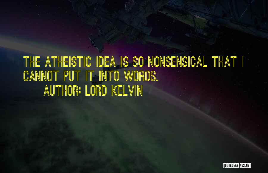 Lord Kelvin Quotes: The Atheistic Idea Is So Nonsensical That I Cannot Put It Into Words.