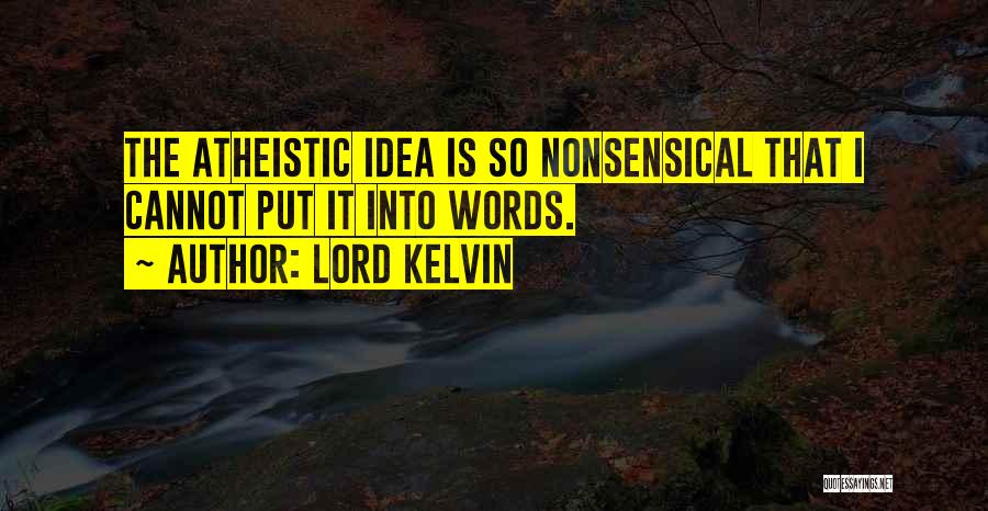 Lord Kelvin Quotes: The Atheistic Idea Is So Nonsensical That I Cannot Put It Into Words.