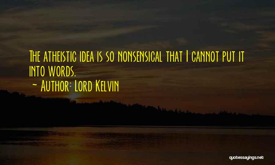 Lord Kelvin Quotes: The Atheistic Idea Is So Nonsensical That I Cannot Put It Into Words.