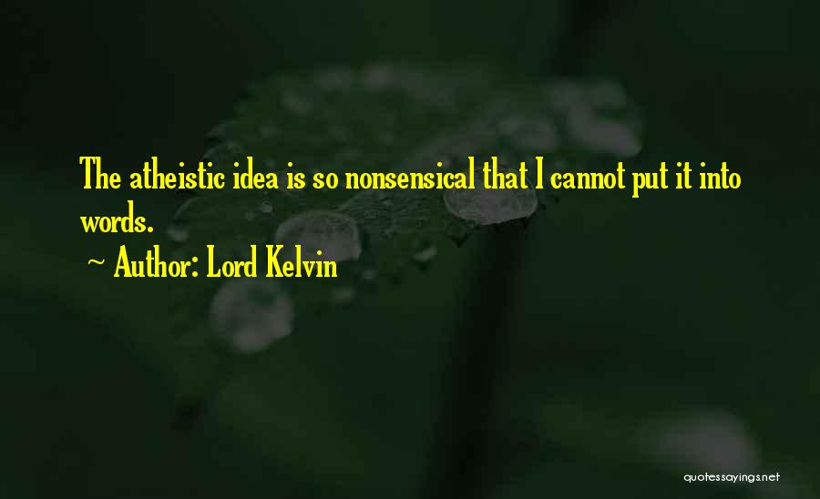 Lord Kelvin Quotes: The Atheistic Idea Is So Nonsensical That I Cannot Put It Into Words.