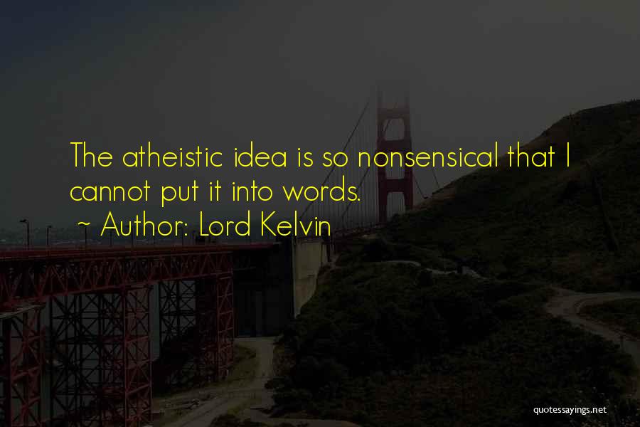 Lord Kelvin Quotes: The Atheistic Idea Is So Nonsensical That I Cannot Put It Into Words.