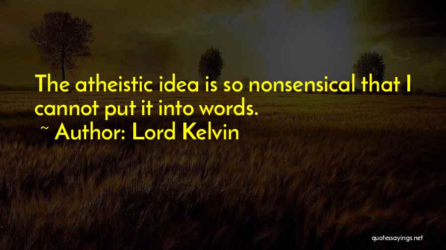 Lord Kelvin Quotes: The Atheistic Idea Is So Nonsensical That I Cannot Put It Into Words.