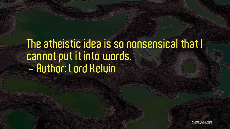 Lord Kelvin Quotes: The Atheistic Idea Is So Nonsensical That I Cannot Put It Into Words.