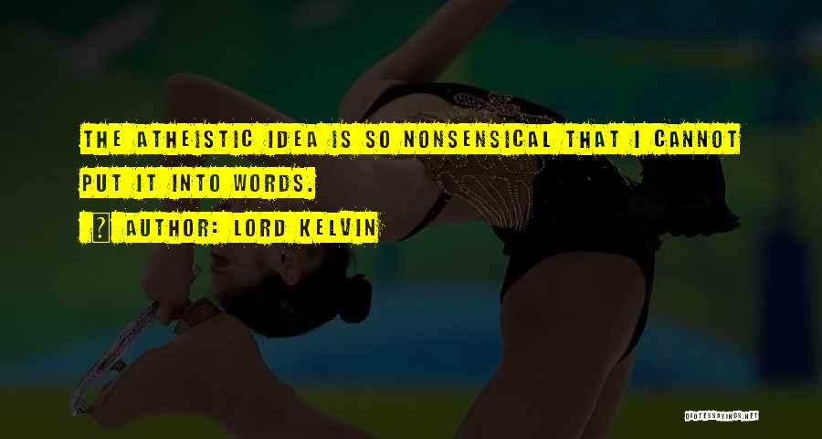 Lord Kelvin Quotes: The Atheistic Idea Is So Nonsensical That I Cannot Put It Into Words.