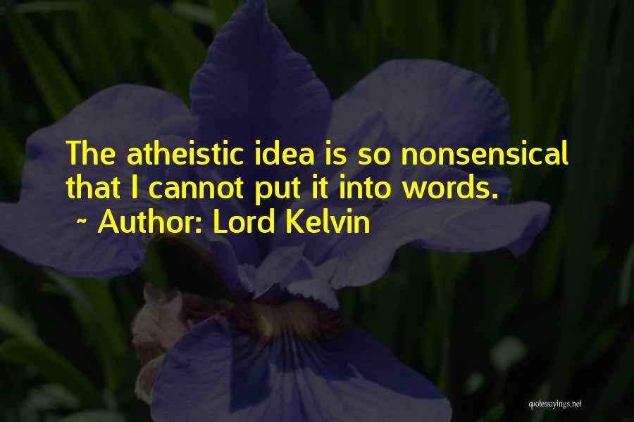 Lord Kelvin Quotes: The Atheistic Idea Is So Nonsensical That I Cannot Put It Into Words.