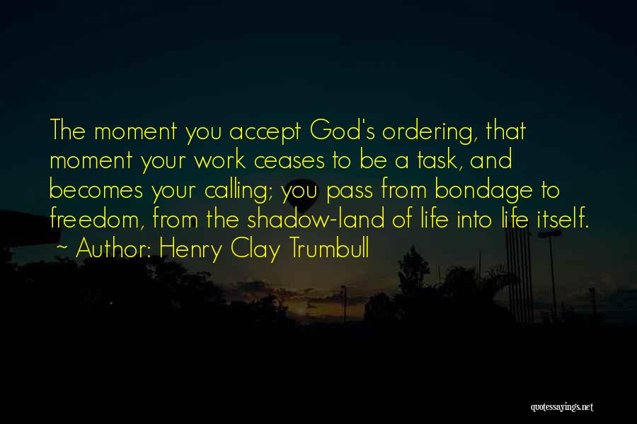 Henry Clay Trumbull Quotes: The Moment You Accept God's Ordering, That Moment Your Work Ceases To Be A Task, And Becomes Your Calling; You