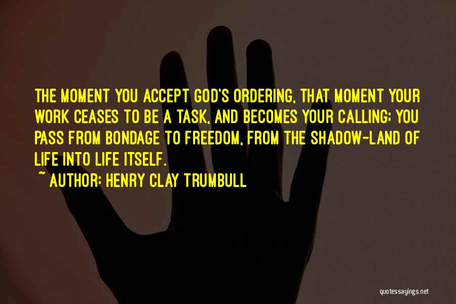 Henry Clay Trumbull Quotes: The Moment You Accept God's Ordering, That Moment Your Work Ceases To Be A Task, And Becomes Your Calling; You