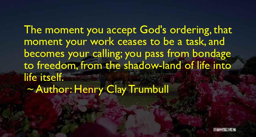 Henry Clay Trumbull Quotes: The Moment You Accept God's Ordering, That Moment Your Work Ceases To Be A Task, And Becomes Your Calling; You
