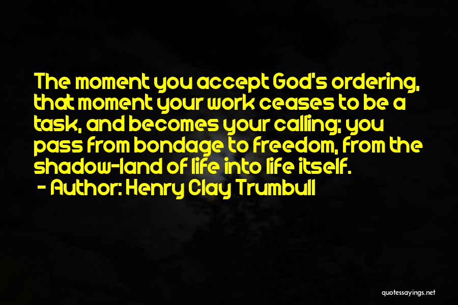 Henry Clay Trumbull Quotes: The Moment You Accept God's Ordering, That Moment Your Work Ceases To Be A Task, And Becomes Your Calling; You