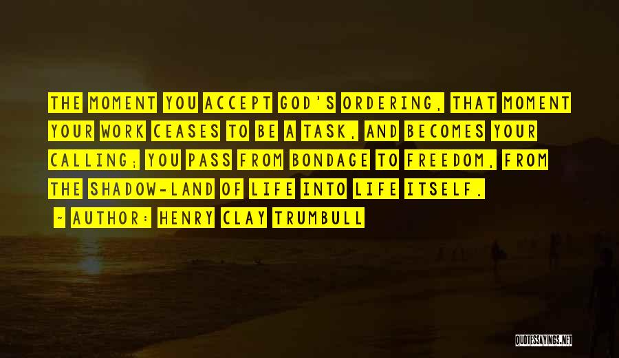 Henry Clay Trumbull Quotes: The Moment You Accept God's Ordering, That Moment Your Work Ceases To Be A Task, And Becomes Your Calling; You