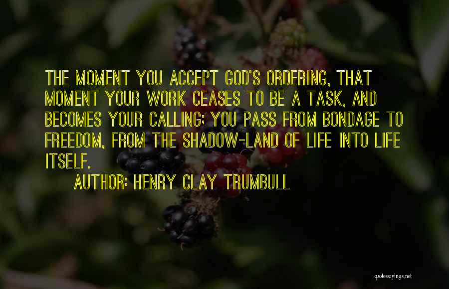 Henry Clay Trumbull Quotes: The Moment You Accept God's Ordering, That Moment Your Work Ceases To Be A Task, And Becomes Your Calling; You