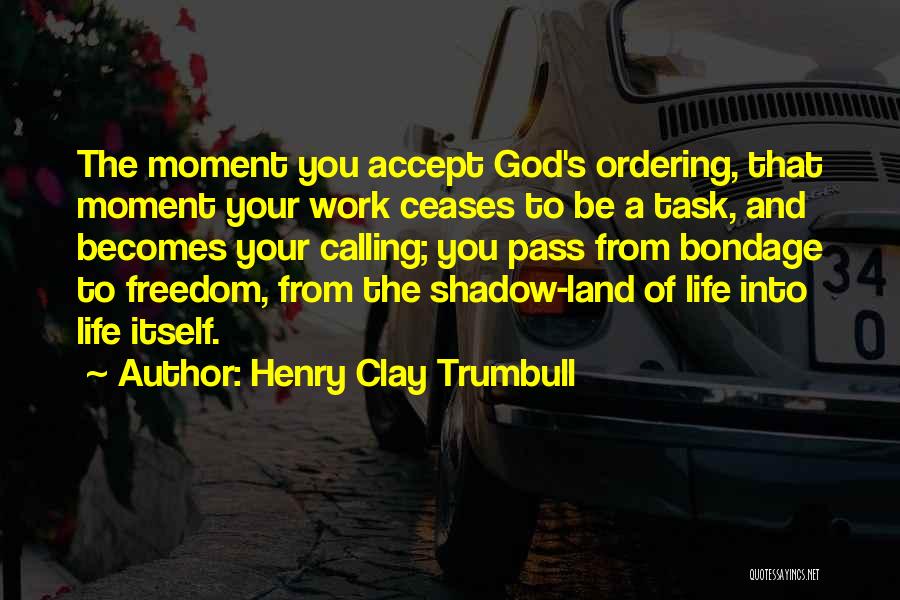 Henry Clay Trumbull Quotes: The Moment You Accept God's Ordering, That Moment Your Work Ceases To Be A Task, And Becomes Your Calling; You