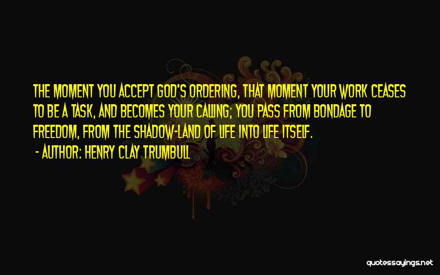 Henry Clay Trumbull Quotes: The Moment You Accept God's Ordering, That Moment Your Work Ceases To Be A Task, And Becomes Your Calling; You