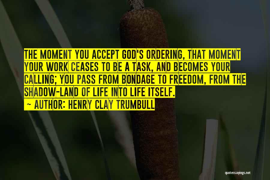 Henry Clay Trumbull Quotes: The Moment You Accept God's Ordering, That Moment Your Work Ceases To Be A Task, And Becomes Your Calling; You