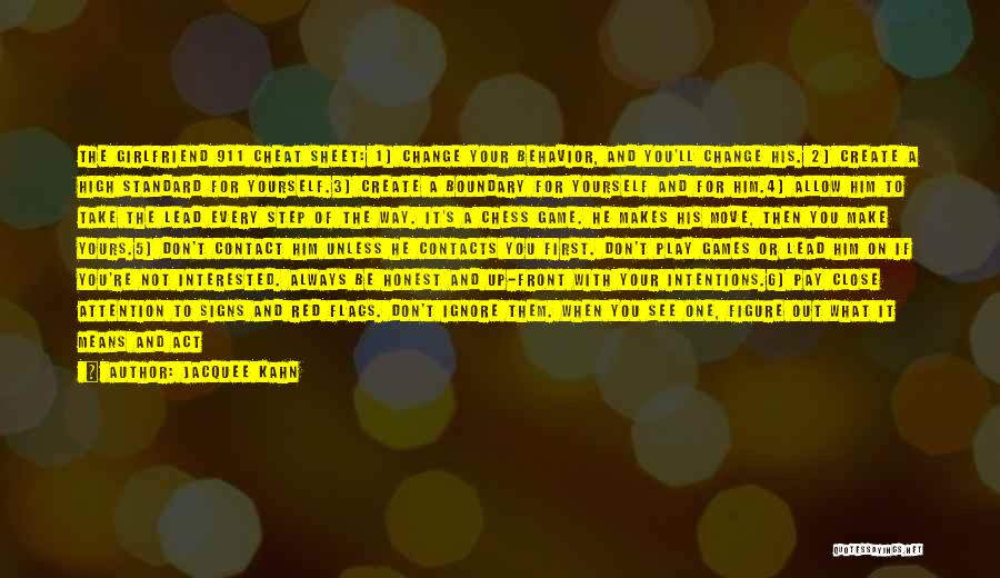 Jacquee Kahn Quotes: The Girlfriend 911 Cheat Sheet: 1) Change Your Behavior, And You'll Change His. 2) Create A High Standard For Yourself.3)