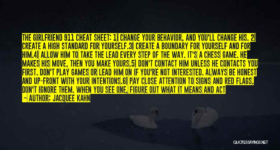 Jacquee Kahn Quotes: The Girlfriend 911 Cheat Sheet: 1) Change Your Behavior, And You'll Change His. 2) Create A High Standard For Yourself.3)