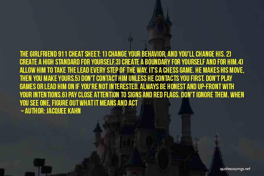 Jacquee Kahn Quotes: The Girlfriend 911 Cheat Sheet: 1) Change Your Behavior, And You'll Change His. 2) Create A High Standard For Yourself.3)