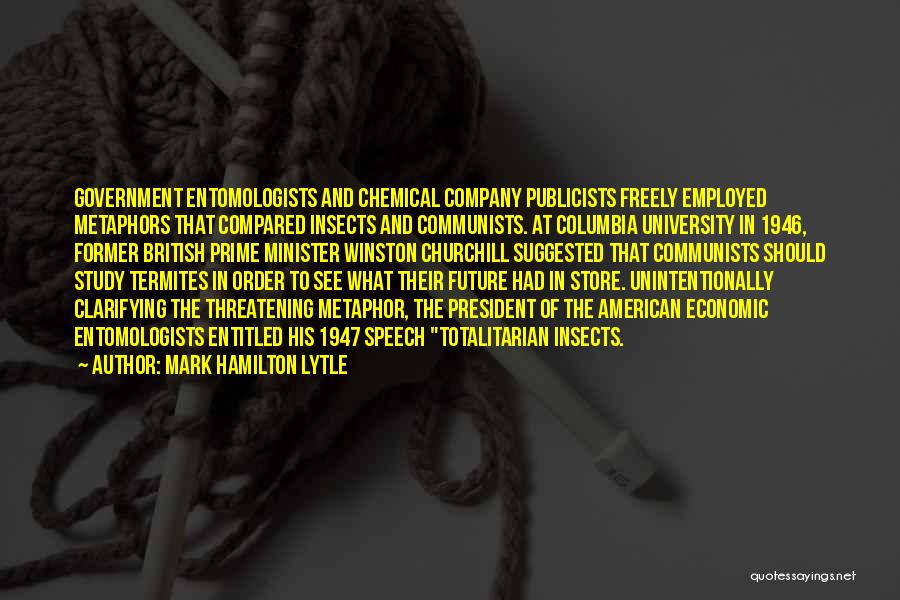 Mark Hamilton Lytle Quotes: Government Entomologists And Chemical Company Publicists Freely Employed Metaphors That Compared Insects And Communists. At Columbia University In 1946, Former