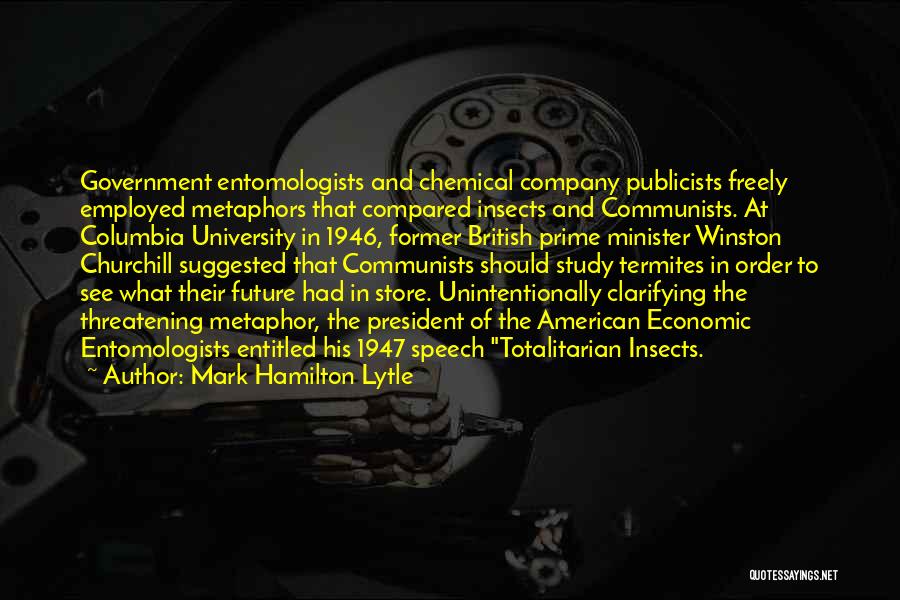 Mark Hamilton Lytle Quotes: Government Entomologists And Chemical Company Publicists Freely Employed Metaphors That Compared Insects And Communists. At Columbia University In 1946, Former