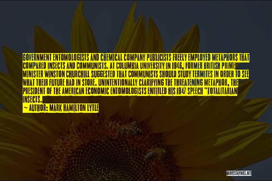 Mark Hamilton Lytle Quotes: Government Entomologists And Chemical Company Publicists Freely Employed Metaphors That Compared Insects And Communists. At Columbia University In 1946, Former