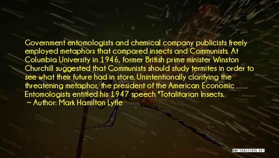Mark Hamilton Lytle Quotes: Government Entomologists And Chemical Company Publicists Freely Employed Metaphors That Compared Insects And Communists. At Columbia University In 1946, Former